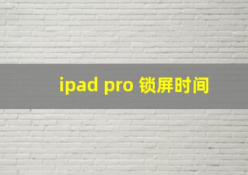 ipad pro 锁屏时间